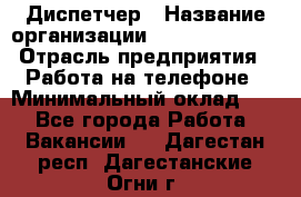 Диспетчер › Название организации ­ Dimond Style › Отрасль предприятия ­ Работа на телефоне › Минимальный оклад ­ 1 - Все города Работа » Вакансии   . Дагестан респ.,Дагестанские Огни г.